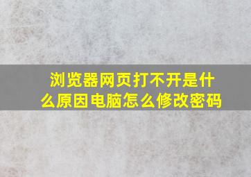 浏览器网页打不开是什么原因电脑怎么修改密码