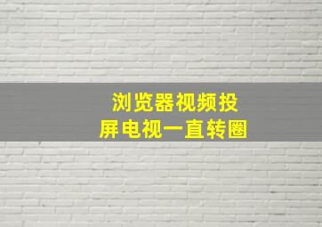 浏览器视频投屏电视一直转圈