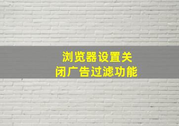 浏览器设置关闭广告过滤功能