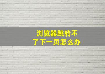 浏览器跳转不了下一页怎么办