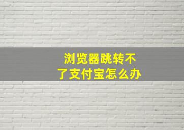 浏览器跳转不了支付宝怎么办