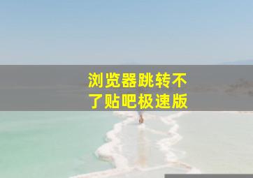 浏览器跳转不了贴吧极速版