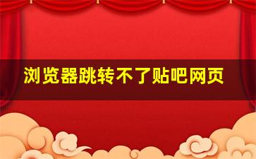 浏览器跳转不了贴吧网页