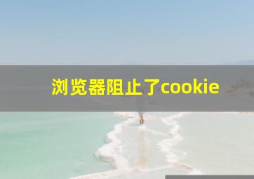 浏览器阻止了cookie