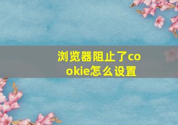 浏览器阻止了cookie怎么设置