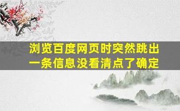 浏览百度网页时突然跳出一条信息没看清点了确定