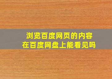 浏览百度网页的内容在百度网盘上能看见吗