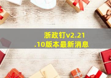 浙政钉v2.21.10版本最新消息