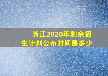 浙江2020年剩余招生计划公布时间是多少