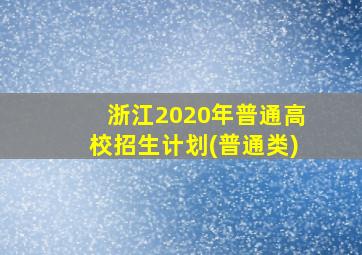 浙江2020年普通高校招生计划(普通类)