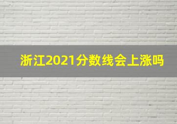 浙江2021分数线会上涨吗