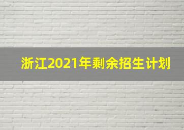 浙江2021年剩余招生计划