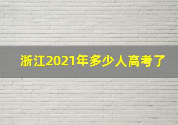 浙江2021年多少人高考了