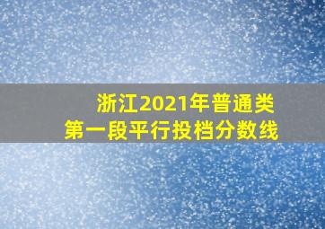 浙江2021年普通类第一段平行投档分数线