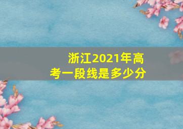 浙江2021年高考一段线是多少分