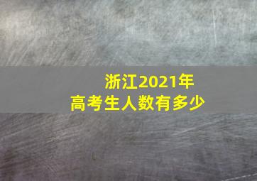 浙江2021年高考生人数有多少