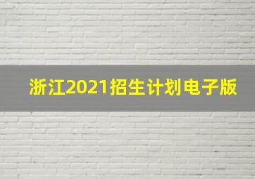 浙江2021招生计划电子版