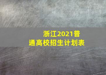 浙江2021普通高校招生计划表