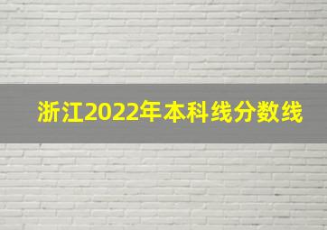 浙江2022年本科线分数线