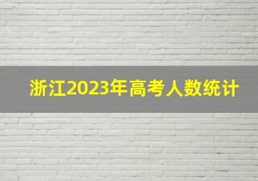 浙江2023年高考人数统计