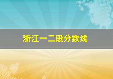 浙江一二段分数线