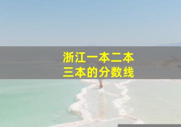 浙江一本二本三本的分数线