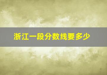 浙江一段分数线要多少