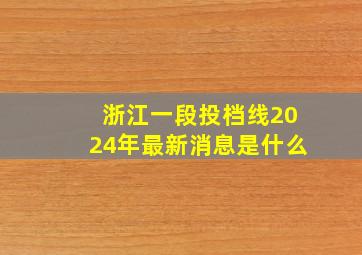 浙江一段投档线2024年最新消息是什么