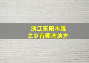 浙江东阳木雕之乡有哪些地方