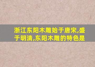 浙江东阳木雕始于唐宋,盛于明清,东阳木雕的特色是