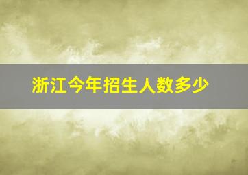 浙江今年招生人数多少