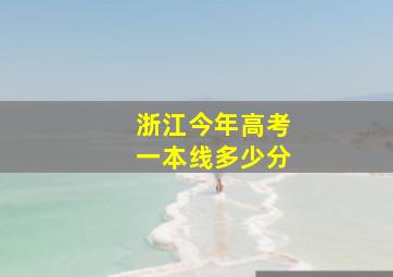 浙江今年高考一本线多少分