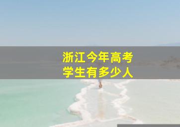 浙江今年高考学生有多少人