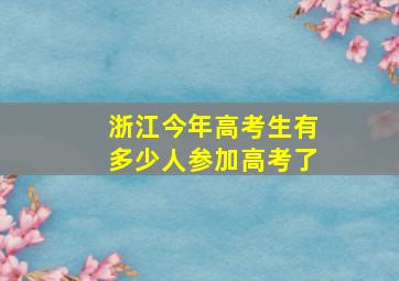 浙江今年高考生有多少人参加高考了