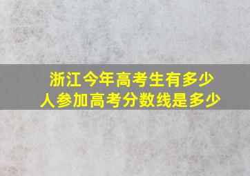 浙江今年高考生有多少人参加高考分数线是多少