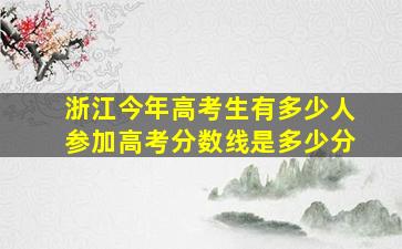 浙江今年高考生有多少人参加高考分数线是多少分