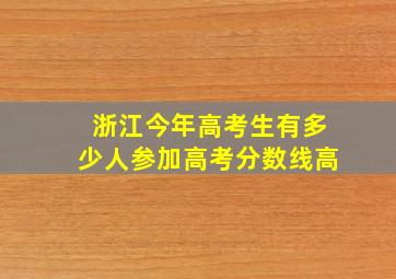 浙江今年高考生有多少人参加高考分数线高