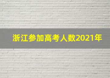 浙江参加高考人数2021年