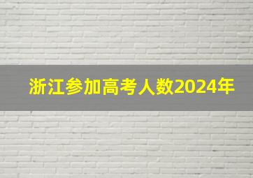 浙江参加高考人数2024年