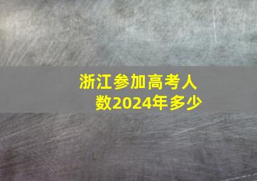 浙江参加高考人数2024年多少