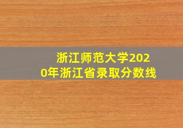 浙江师范大学2020年浙江省录取分数线