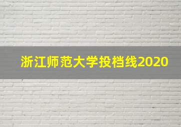 浙江师范大学投档线2020