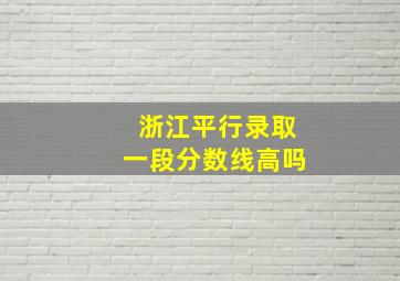 浙江平行录取一段分数线高吗