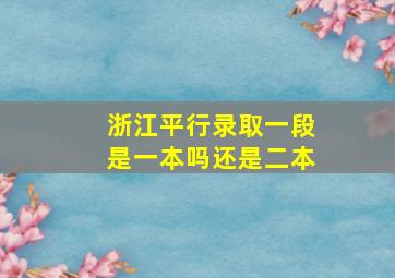 浙江平行录取一段是一本吗还是二本