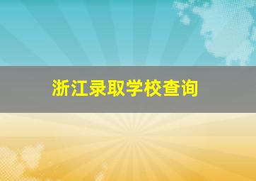 浙江录取学校查询