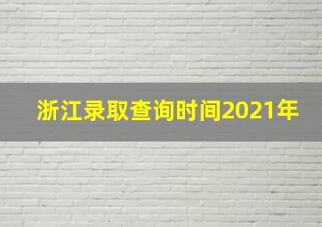 浙江录取查询时间2021年