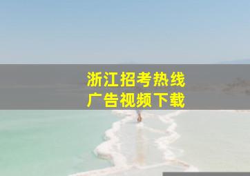 浙江招考热线广告视频下载