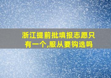 浙江提前批填报志愿只有一个,服从要钩选吗