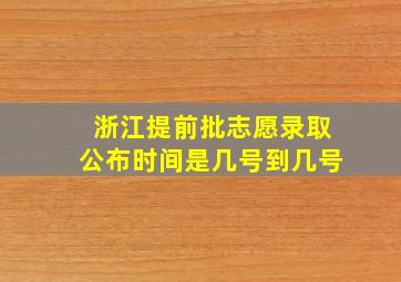 浙江提前批志愿录取公布时间是几号到几号