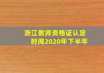 浙江教师资格证认定时间2020年下半年